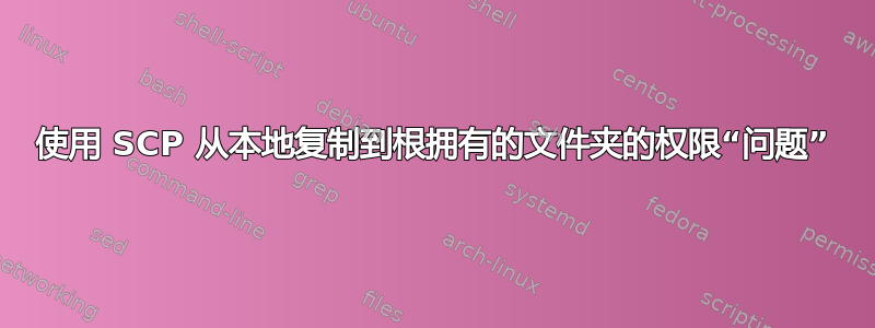 使用 SCP 从本地复制到根拥有的文件夹的权限“问题”