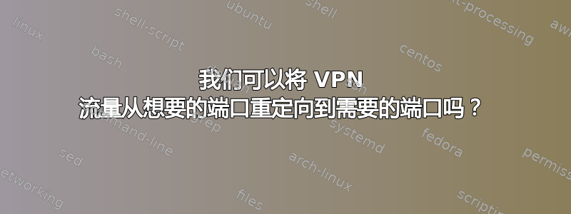 我们可以将 VPN 流量从想要的端口重定向到需要的端口吗？