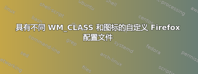 具有不同 WM_CLASS 和图标的自定义 Firefox 配置文件