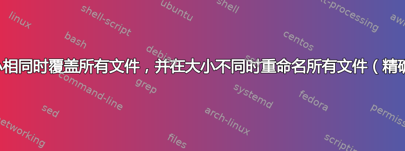 如何在大小相同时覆盖所有文件，并在大小不同时重命名所有文件（精确重复）？