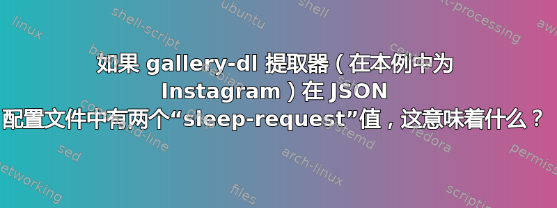 如果 gallery-dl 提取器（在本例中为 Instagram）在 JSON 配置文件中有两个“sleep-request”值，这意味着什么？