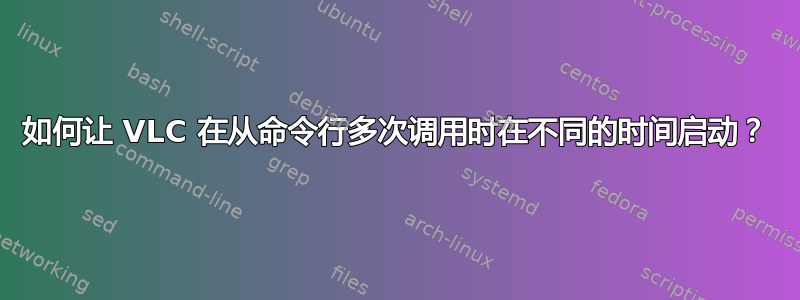 如何让 VLC 在从命令行多次调用时在不同的时间启动？