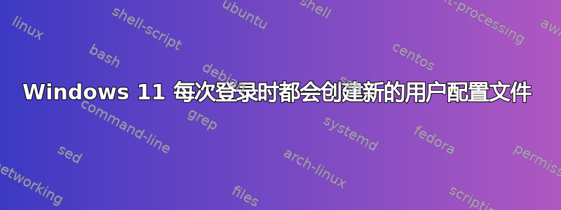 Windows 11 每次登录时都会创建新的用户配置文件