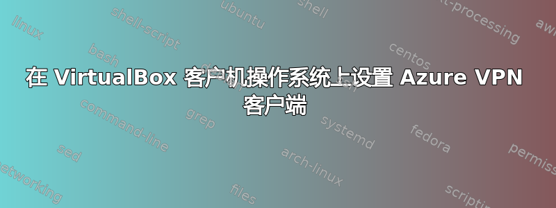 在 VirtualBox 客户机操作系统上设置 Azure VPN 客户端