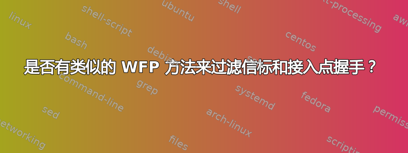 是否有类似的 WFP 方法来过滤信标和接入点握手？