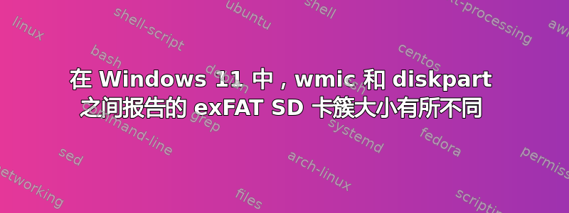 在 Windows 11 中，wmic 和 diskpart 之间报告的 exFAT SD 卡簇大小有所不同