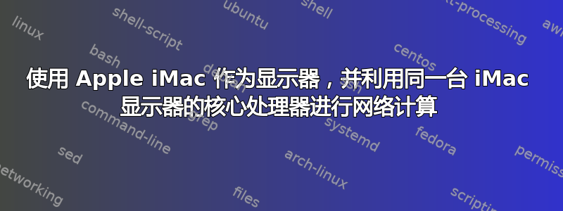 使用 Apple iMac 作为显示器，并利用同一台 iMac 显示器的核心处理器进行网络计算