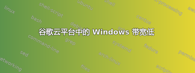 谷歌云平台中的 Windows 带宽低