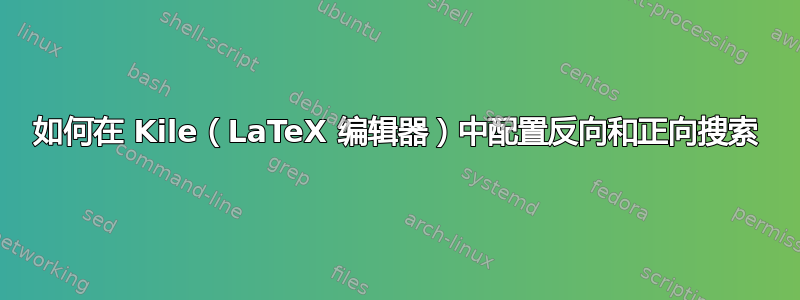 如何在 Kile（LaTeX 编辑器）中配置反向和正向搜索