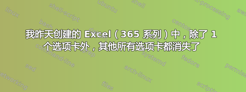 我昨天创建的 Excel（365 系列）中，除了 1 个选项卡外，其他所有选项卡都消失了