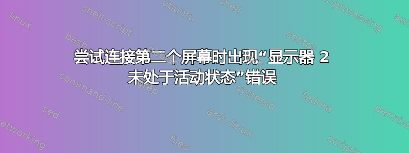 尝试连接第二个屏幕时出现“显示器 2 未处于活动状态”错误