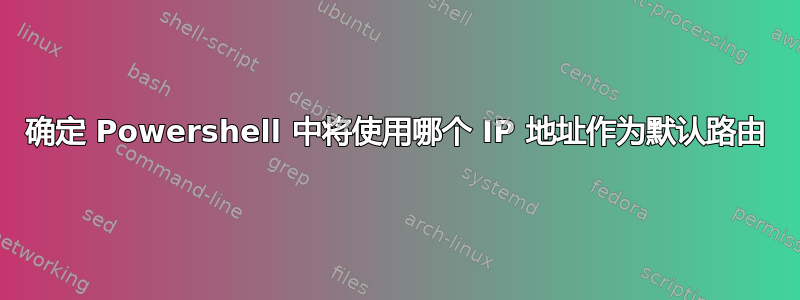 确定 Powershell 中将使用哪个 IP 地址作为默认路由