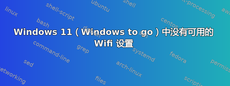 Windows 11（Windows to go）中没有可用的 Wifi 设置