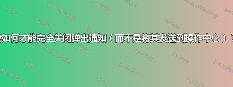 我如何才能完全关闭弹出通知（而不是将其发送到操作中心）？