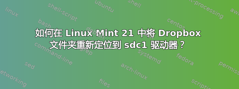 如何在 Linux Mint 21 中将 Dropbox 文件夹重新定位到 sdc1 驱动器？