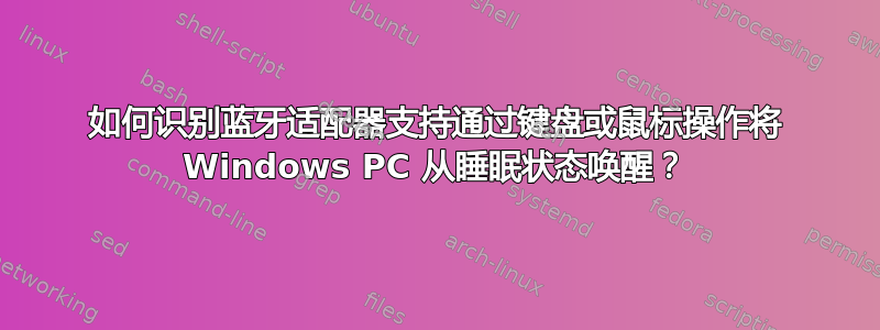 如何识别蓝牙适配器支持通过键盘或鼠标操作将 Windows PC 从睡眠状态唤醒？