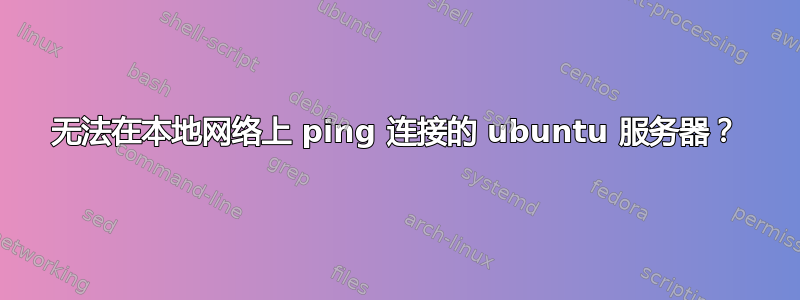 无法在本地网络上 ping 连接的 ubuntu 服务器？