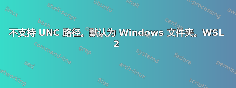 不支持 UNC 路径。默认为 Windows 文件夹。WSL 2