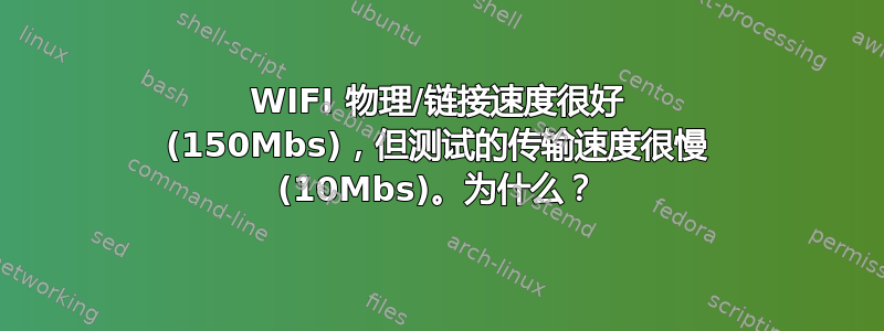 WIFI 物理/链接速度很好 (150Mbs)，但测试的传输速度很慢 (10Mbs)。为什么？