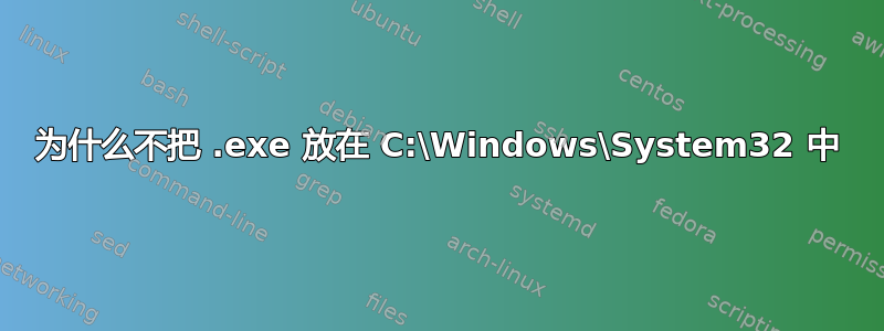 为什么不把 .exe 放在 C:\Windows\System32 中