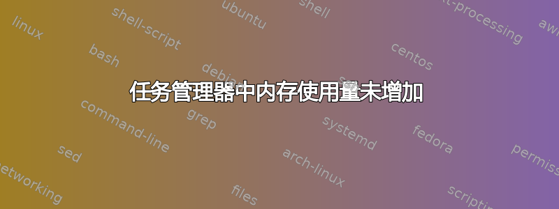 任务管理器中内存使用量未增加