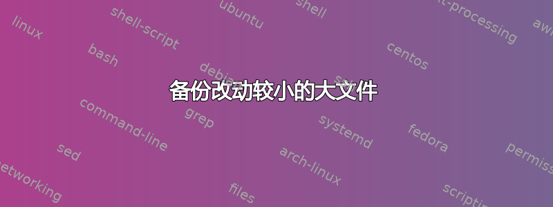 备份改动较小的大文件