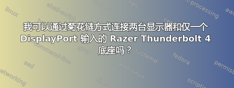 我可以通过菊花链方式连接两台显示器和仅一个 DisplayPort 输入的 Razer Thunderbolt 4 底座吗？