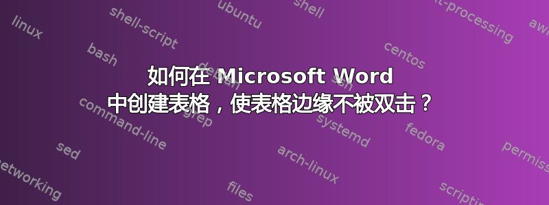 如何在 Microsoft Word 中创建表格，使表格边缘不被双击？