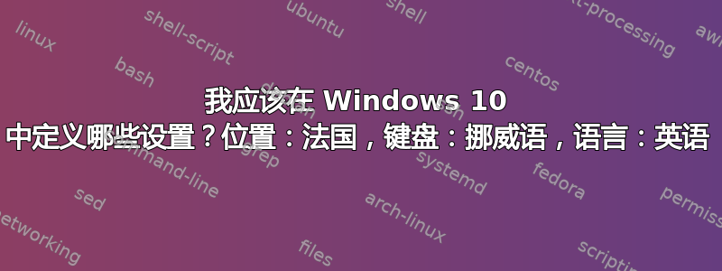 我应该在 Windows 10 中定义哪些设置？位置：法国，键盘：挪威语，语言：英语