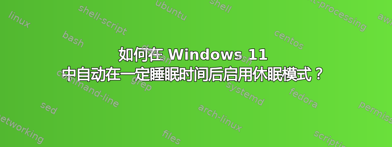 如何在 Windows 11 中自动在一定睡眠时间后启用休眠模式？