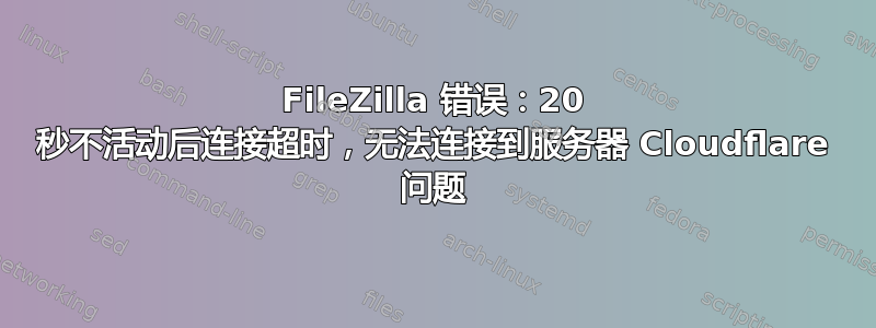 FileZilla 错误：20 秒不活动后连接超时，无法连接到服务器 Cloudflare 问题