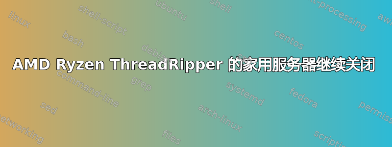 AMD Ryzen ThreadRipper 的家用服务器继续关闭