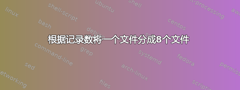 根据记录数将一个文件分成8个文件