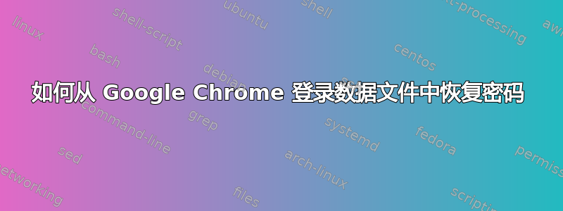 如何从 Google Chrome 登录数据文件中恢复密码