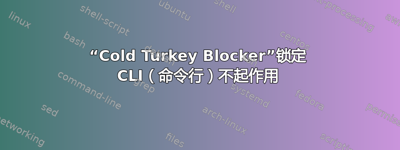 “Cold Turkey Blocker”锁定 CLI（命令行）不起作用