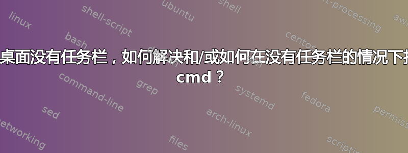 远程桌面没有任务栏，如何解决和/或如何在没有任务栏的情况下打开 cmd？