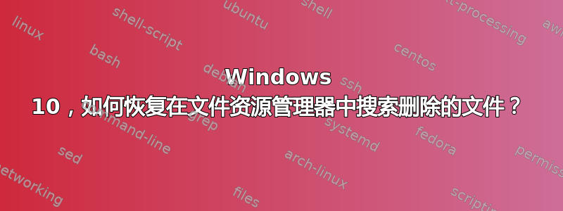 Windows 10，如何恢复在文件资源管理器中搜索删除的文件？