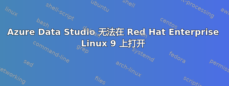 Azure Data Studio 无法在 Red Hat Enterprise Linux 9 上打开