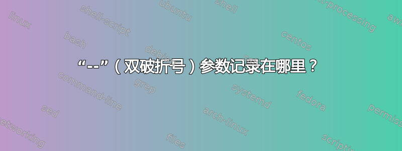 “--”（双破折号）参数记录在哪里？