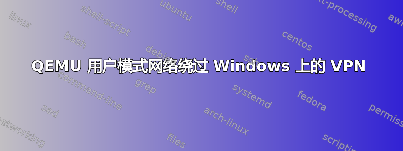 QEMU 用户模式网络绕过 Windows 上的 VPN