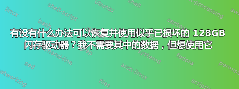 有没有什么办法可以恢复并使用似乎已损坏的 128GB 闪存驱动器？我不需要其中的数据，但想使用它