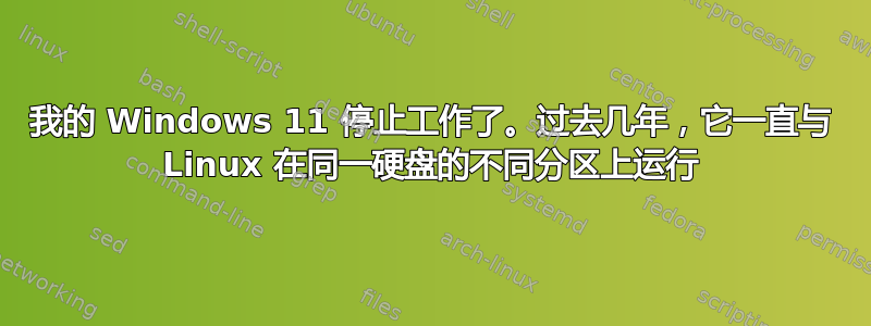 我的 Windows 11 停止工作了。过去几年，它一直与 Linux 在同一硬盘的不同分区上运行