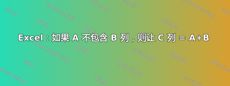 Excel：如果 A 不包含 B 列，则让 C 列 = A+B