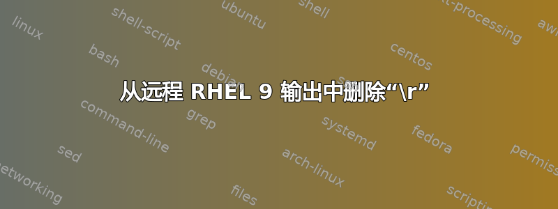 从远程 RHEL 9 输出中删除“\r”