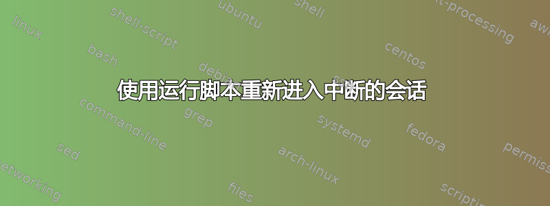 使用运行脚本重新进入中断的会话