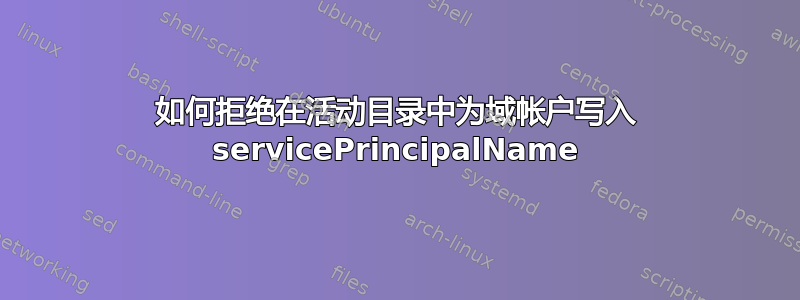 如何拒绝在活动目录中为域帐户写入 servicePrincipalName