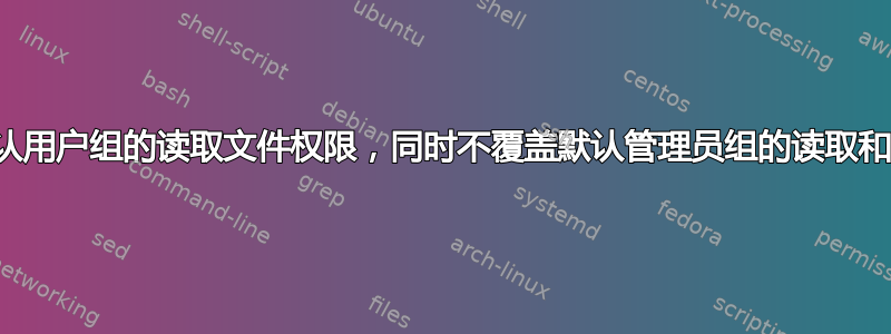 仅允许默认用户组的读取文件权限，同时不覆盖默认管理员组的读取和执行权限