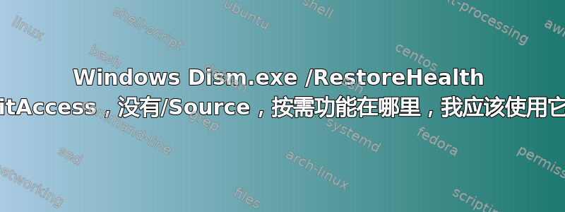 Windows Dism.exe /RestoreHealth /LimitAccess，没有/Source，按需功能在哪里，我应该使用它吗？