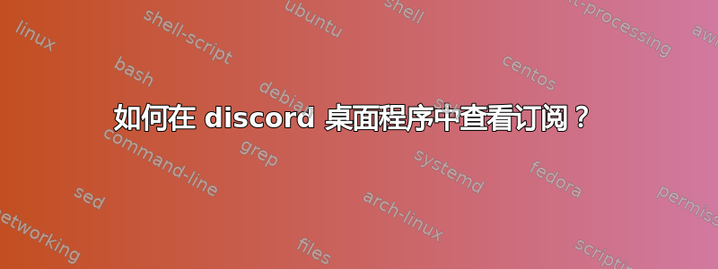 如何在 discord 桌面程序中查看订阅？