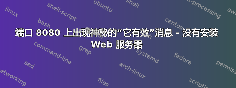 端口 8080 上出现神秘的“它有效”消息 - 没有安装 Web 服务器